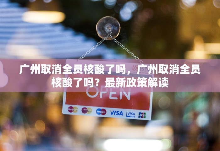 广州取消全员核酸了吗	，广州取消全员核酸了吗？最新政策解读