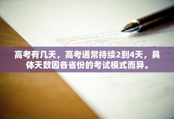 高考有几天，高考通常持续2到4天	，具体天数因各省份的考试模式而异。