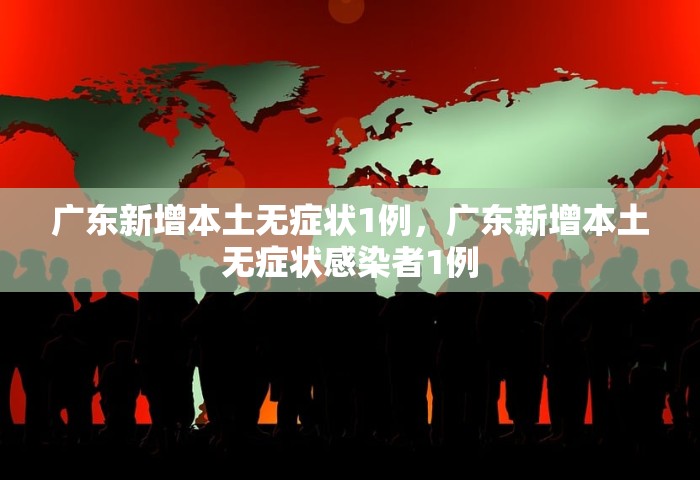广东新增本土无症状1例	，广东新增本土无症状感染者1例