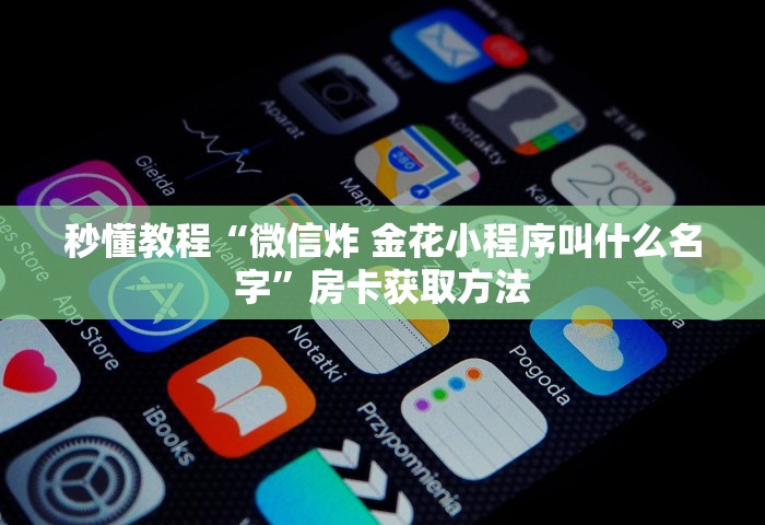 秒懂教程“微信炸 金花小程序叫什么名字”房卡获取方法