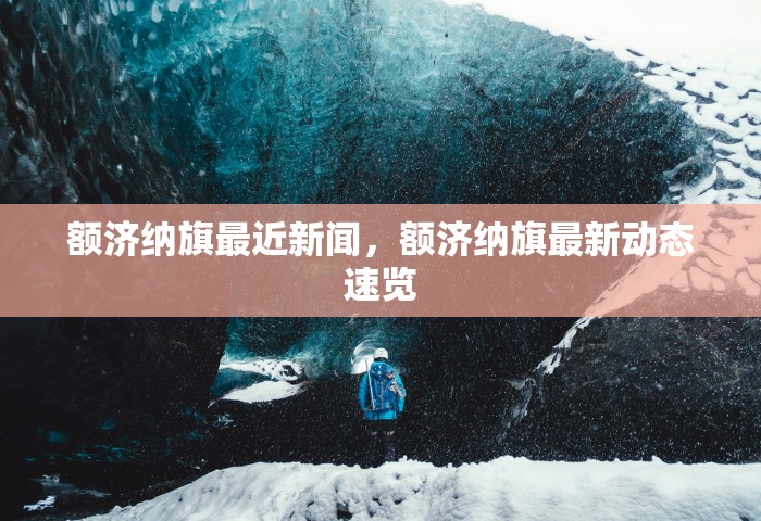 额济纳旗最近新闻，额济纳旗最新动态速览