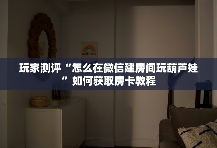 玩家测评“怎么在微信建房间玩葫芦娃	”如何获取房卡教程