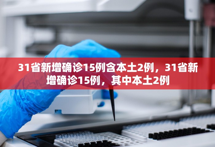 31省新增确诊15例含本土2例，31省新增确诊15例，其中本土2例