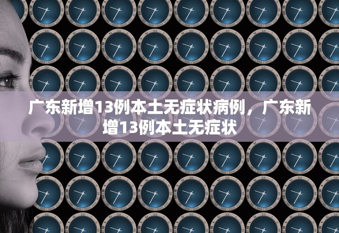 广东新增13例本土无症状病例，广东新增13例本土无症状