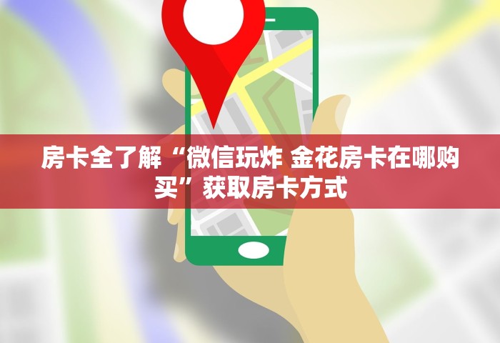 房卡全了解“微信玩炸 金花房卡在哪购买	”获取房卡方式