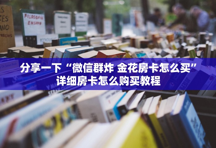 分享一下“微信群炸 金花房卡怎么买”详细房卡怎么购买教程