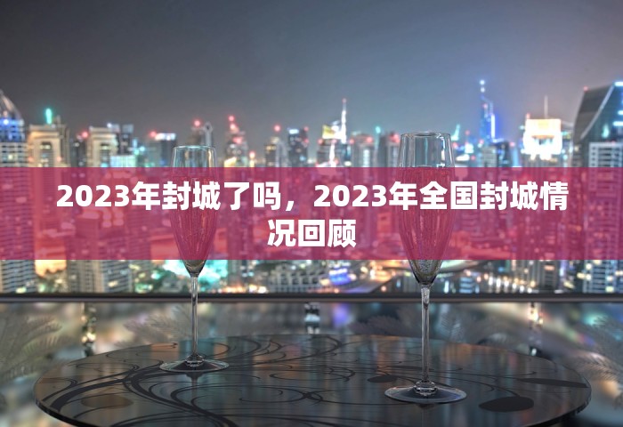 2023年封城了吗，2023年全国封城情况回顾