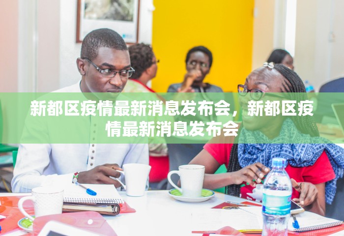 新都区疫情最新消息发布会	，新都区疫情最新消息发布会