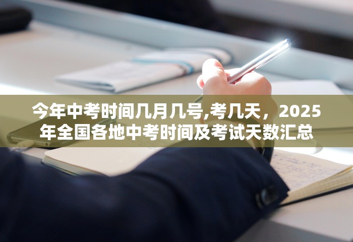 今年中考时间几月几号,考几天	，2025年全国各地中考时间及考试天数汇总