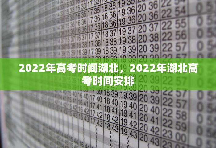 2022年高考时间湖北	，2022年湖北高考时间安排