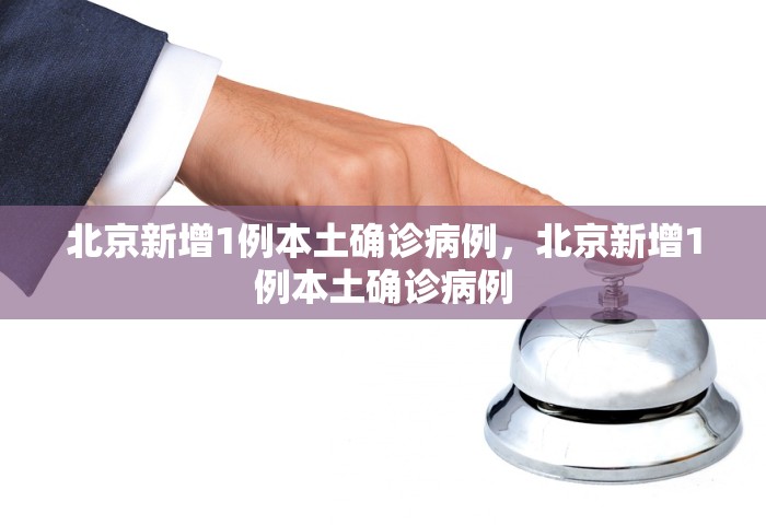 北京新增1例本土确诊病例，北京新增1例本土确诊病例