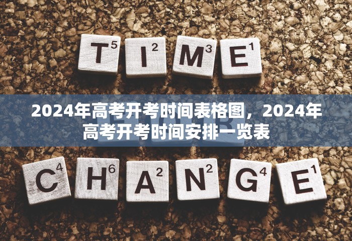 2024年高考开考时间表格图，2024年高考开考时间安排一览表