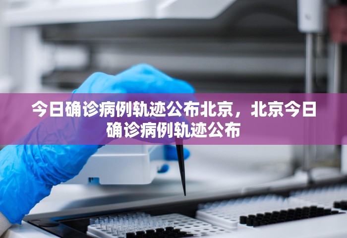 今日确诊病例轨迹公布北京，北京今日确诊病例轨迹公布