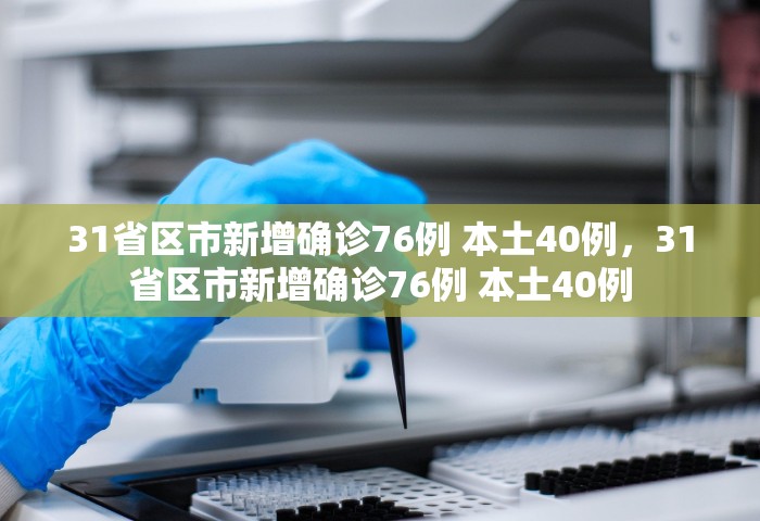 31省区市新增确诊76例 本土40例，31省区市新增确诊76例 本土40例