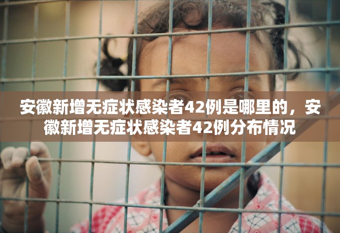 安徽新增无症状感染者42例是哪里的，安徽新增无症状感染者42例分布情况
