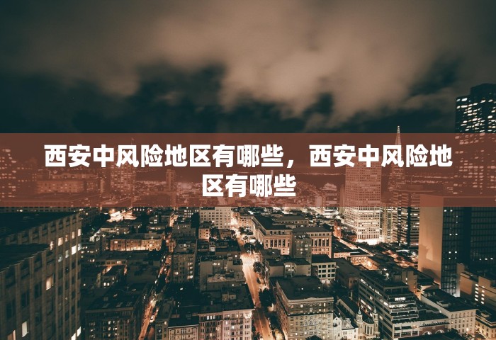 西安中风险地区有哪些，西安中风险地区有哪些