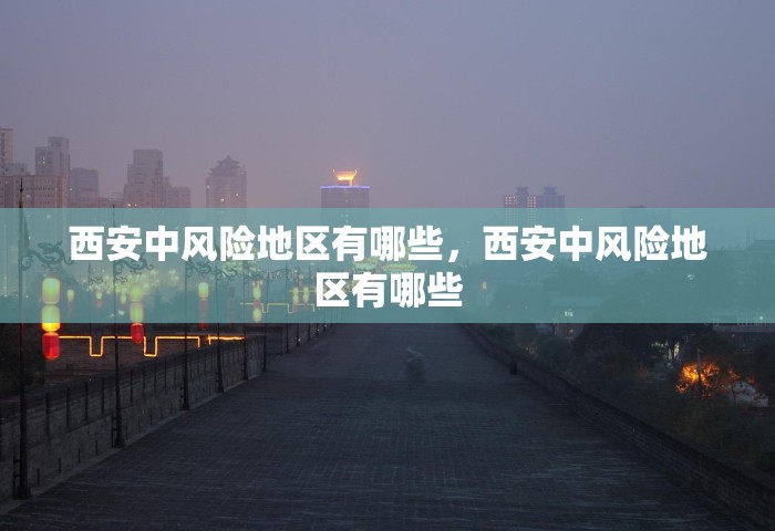 西安中风险地区有哪些	，西安中风险地区有哪些