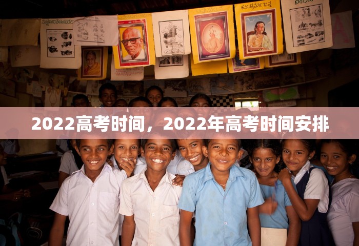 2022高考时间	，2022年高考时间安排