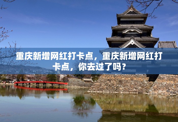 重庆新增网红打卡点	，重庆新增网红打卡点，你去过了吗？