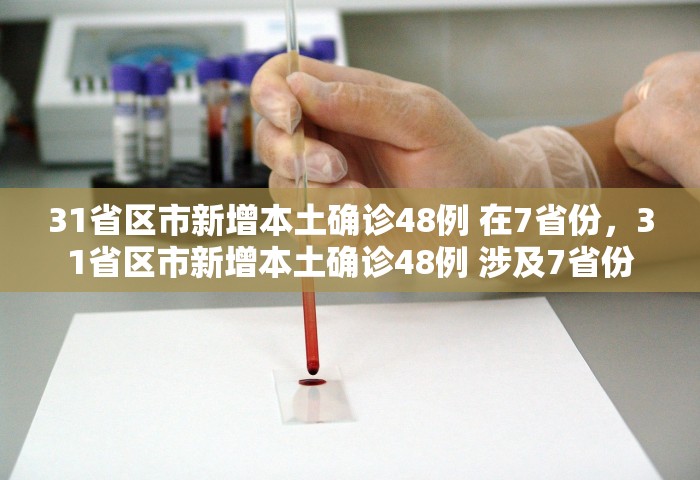 31省区市新增本土确诊48例 在7省份，31省区市新增本土确诊48例 涉及7省份