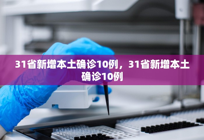 31省新增本土确诊10例，31省新增本土确诊10例