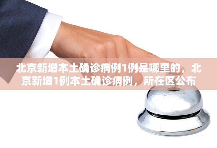 北京新增本土确诊病例1例是哪里的，北京新增1例本土确诊病例，所在区公布