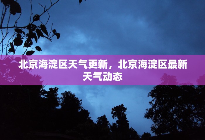 北京海淀区天气更新	，北京海淀区最新天气动态
