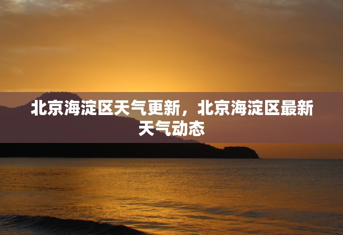 北京海淀区天气更新，北京海淀区最新天气动态