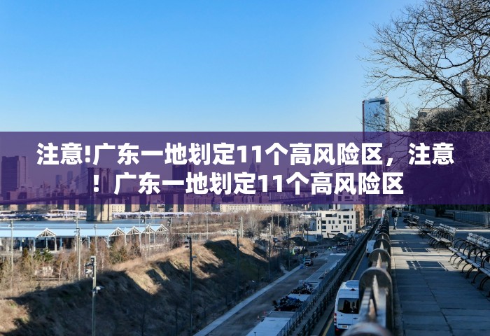 注意!广东一地划定11个高风险区，注意！广东一地划定11个高风险区