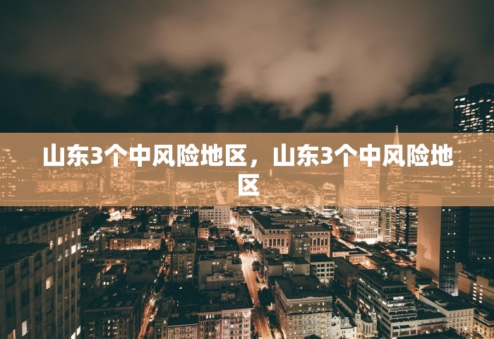 山东3个中风险地区，山东3个中风险地区