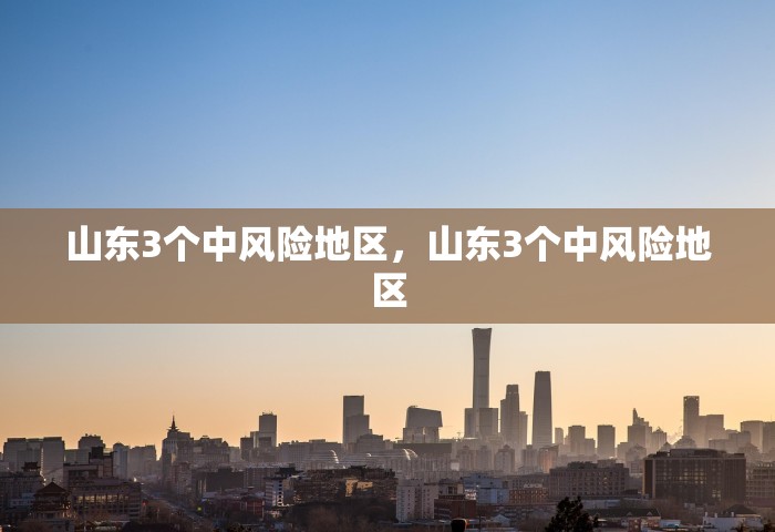 山东3个中风险地区	，山东3个中风险地区