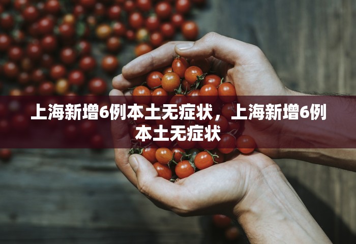 上海新增6例本土无症状，上海新增6例本土无症状