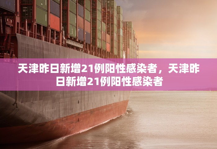 天津昨日新增21例阳性感染者，天津昨日新增21例阳性感染者