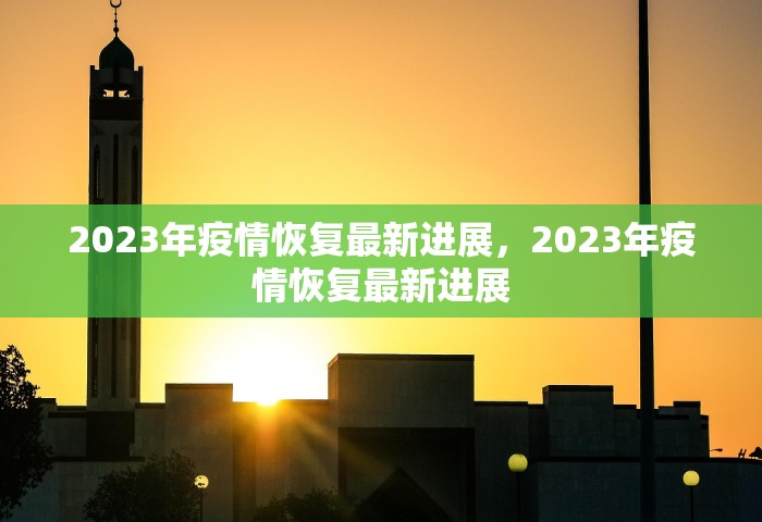 2023年疫情恢复最新进展	，2023年疫情恢复最新进展