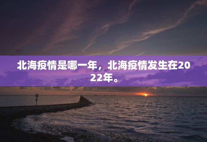 北海疫情是哪一年，北海疫情发生在2022年。
