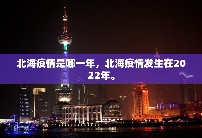 北海疫情是哪一年	，北海疫情发生在2022年。