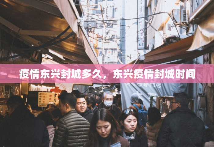疫情东兴封城多久	，东兴疫情封城时间