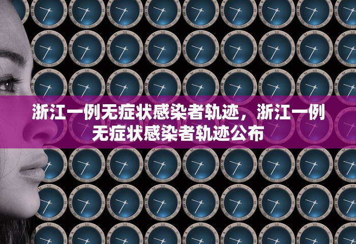 浙江一例无症状感染者轨迹，浙江一例无症状感染者轨迹公布