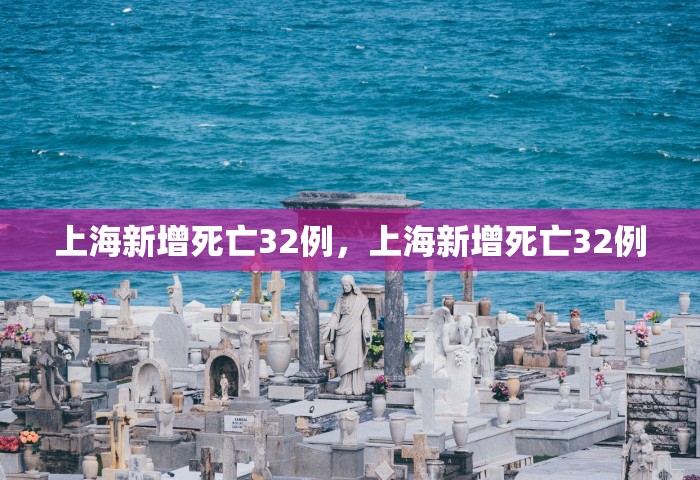 上海新增死亡32例，上海新增死亡32例