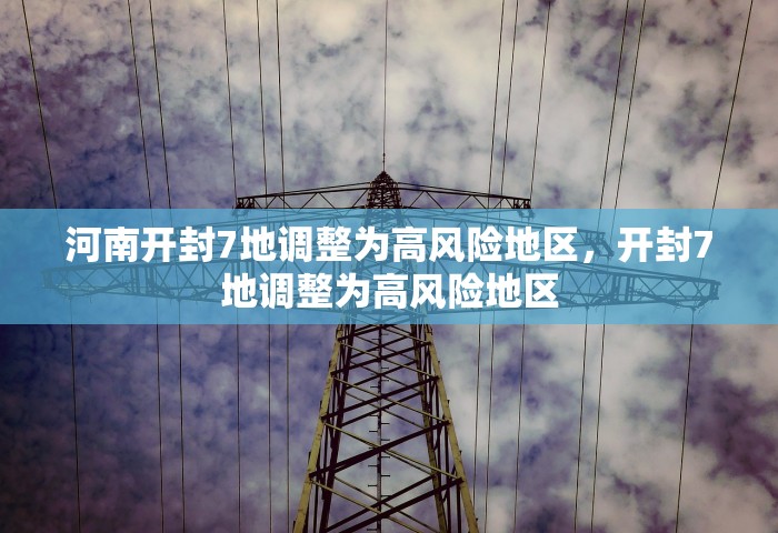 河南开封7地调整为高风险地区，开封7地调整为高风险地区