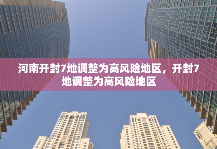 河南开封7地调整为高风险地区	，开封7地调整为高风险地区
