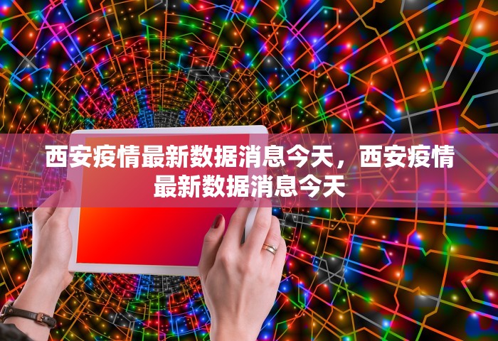西安疫情最新数据消息今天，西安疫情最新数据消息今天