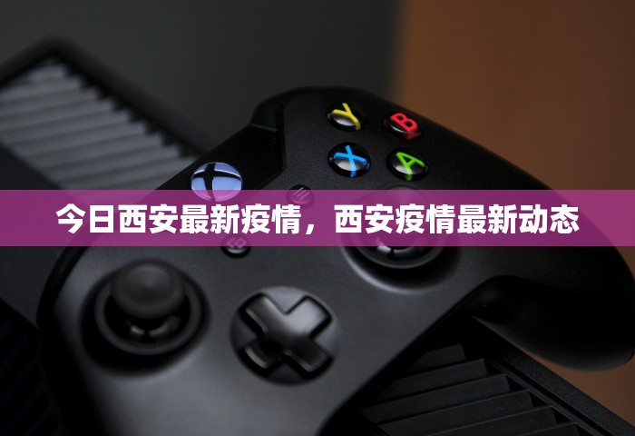 今日西安最新疫情	，西安疫情最新动态