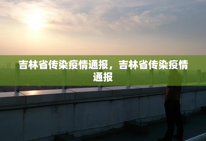 吉林省传染疫情通报，吉林省传染疫情通报