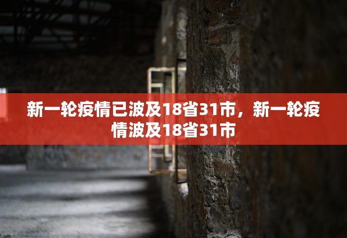 新一轮疫情已波及18省31市，新一轮疫情波及18省31市