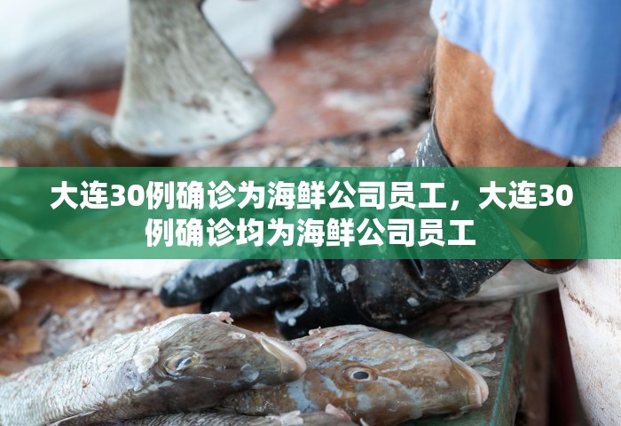 大连30例确诊为海鲜公司员工，大连30例确诊均为海鲜公司员工