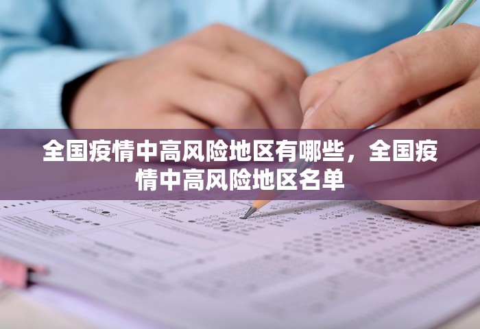 全国疫情中高风险地区有哪些	，全国疫情中高风险地区名单