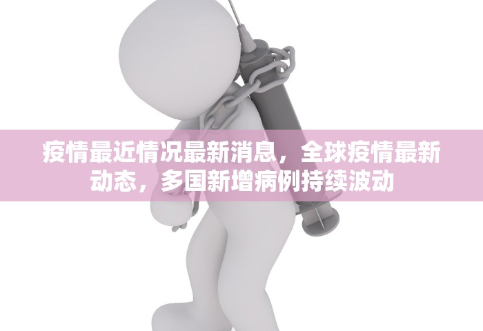疫情最近情况最新消息	，全球疫情最新动态，多国新增病例持续波动