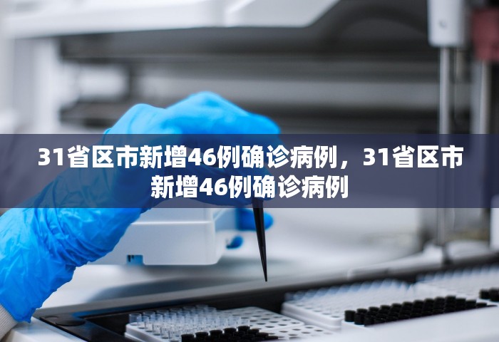 31省区市新增46例确诊病例，31省区市新增46例确诊病例