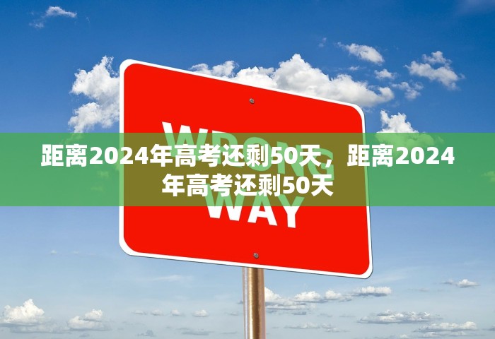 距离2024年高考还剩50天，距离2024年高考还剩50天